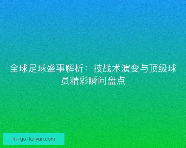 全球足球盛事解析：技战术演变与顶级球员精彩瞬间盘点