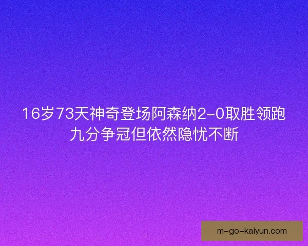 16岁73天神奇登场阿森纳2-0取胜领跑九分争冠但依然隐忧不断