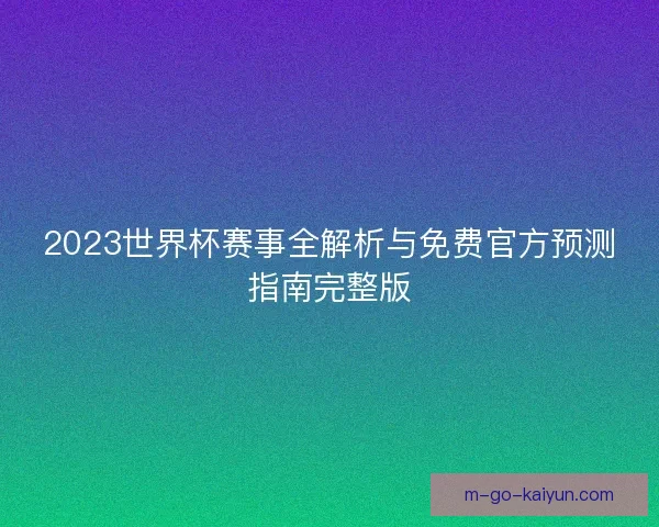 2023世界杯赛事全解析与免费官方预测指南完整版