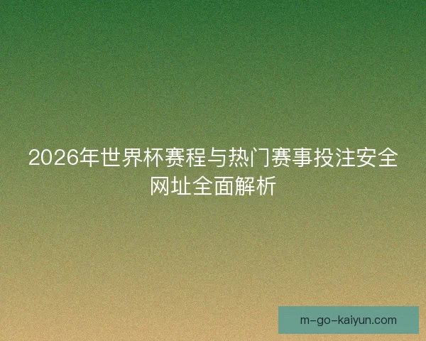 2026年世界杯赛程与热门赛事投注安全网址全面解析