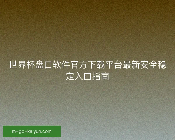 世界杯盘口软件官方下载平台最新安全稳定入口指南
