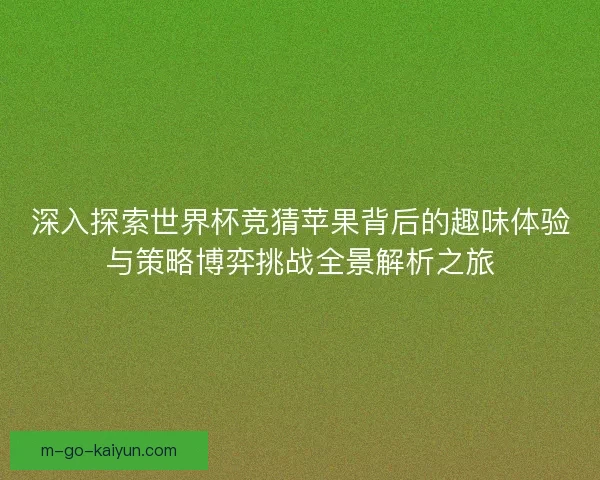 深入探索世界杯竞猜苹果背后的趣味体验与策略博弈挑战全景解析之旅