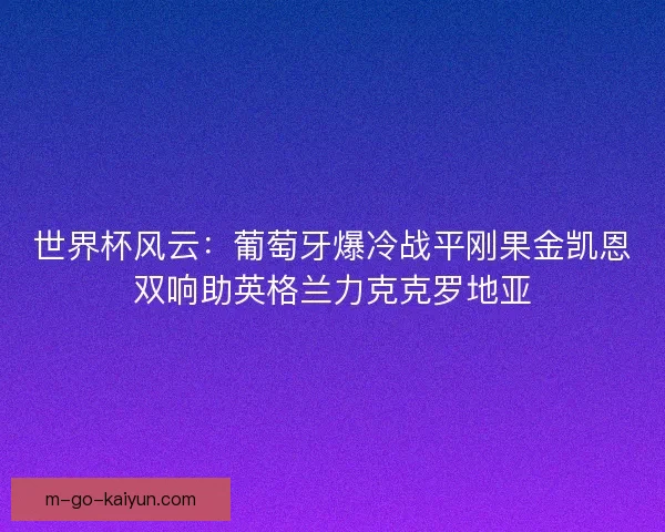 世界杯风云：葡萄牙爆冷战平刚果金凯恩双响助英格兰力克克罗地亚