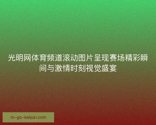 光明网体育频道滚动图片呈现赛场精彩瞬间与激情时刻视觉盛宴