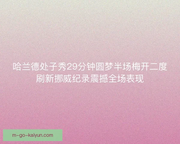 哈兰德处子秀29分钟圆梦半场梅开二度刷新挪威纪录震撼全场表现