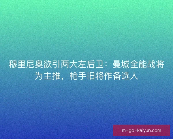穆里尼奥欲引两大左后卫：曼城全能战将为主推，枪手旧将作备选人
